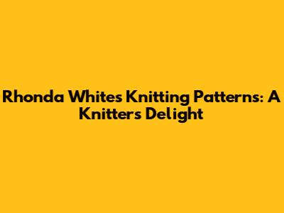 Rhonda White's Knitting Patterns: A Knitter's Delight