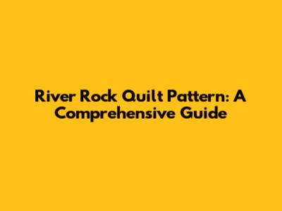 River Rock Quilt Pattern: A Comprehensive Guide
