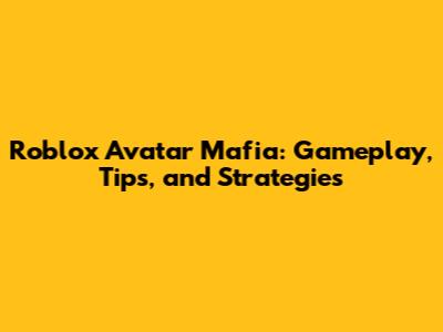 Roblox Avatar Mafia: Gameplay, Tips, and Strategies
