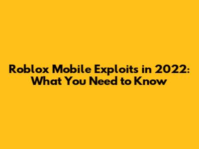 Roblox Mobile Exploits in 2022: What You Need to Know