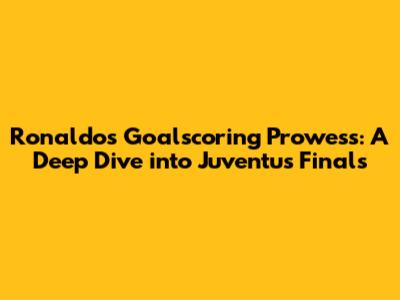Ronaldo's Goalscoring Prowess: A Deep Dive into Juventus Finals