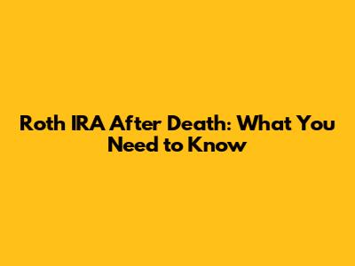 Roth IRA After Death: What You Need to Know