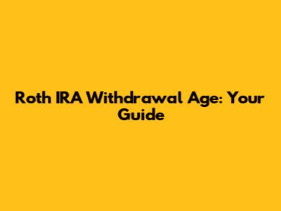 Roth IRA Withdrawal Age: Your Guide
