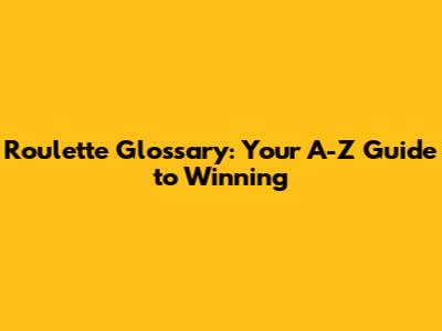 Roulette Glossary: Your A-Z Guide to Winning