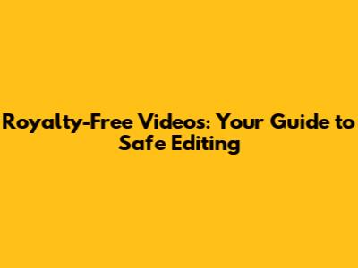 Royalty-Free Videos: Your Guide to Safe Editing