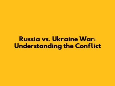 Russia vs. Ukraine War: Understanding the Conflict
