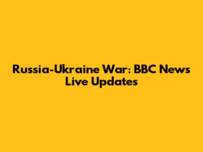 Russia-Ukraine War: BBC News Live Updates