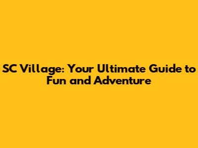 SC Village: Your Ultimate Guide to Fun and Adventure