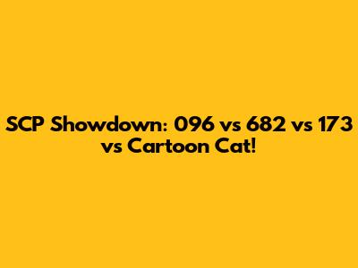 SCP Showdown: 096 vs 682 vs 173 vs Cartoon Cat!