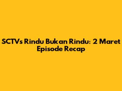 SCTV's Rindu Bukan Rindu: 2 Maret Episode Recap