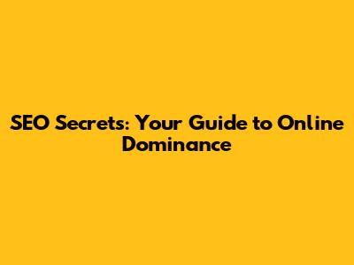 SEO Secrets: Your Guide to Online Dominance