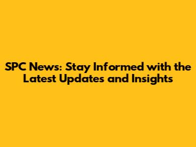 SPC News: Stay Informed with the Latest Updates and Insights