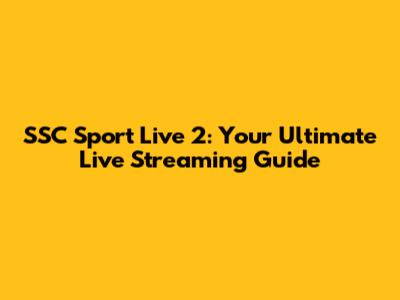 SSC Sport Live 2: Your Ultimate Live Streaming Guide