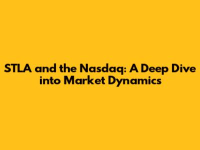 STLA and the Nasdaq: A Deep Dive into Market Dynamics