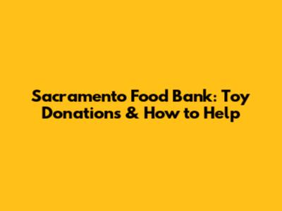 Sacramento Food Bank: Toy Donations & How to Help