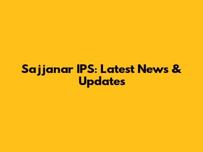 Sajjanar IPS: Latest News & Updates