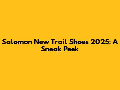 Salomon New Trail Shoes 2025: A Sneak Peek