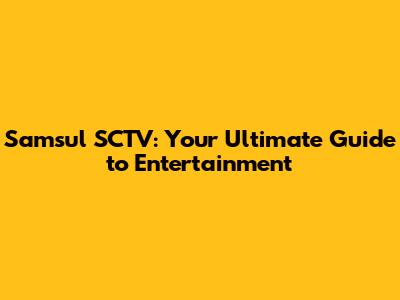 Samsul SCTV: Your Ultimate Guide to Entertainment