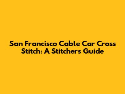 San Francisco Cable Car Cross Stitch: A Stitcher's Guide