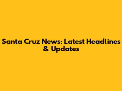 Santa Cruz News: Latest Headlines & Updates