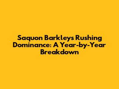 Saquon Barkley's Rushing Dominance: A Year-by-Year Breakdown