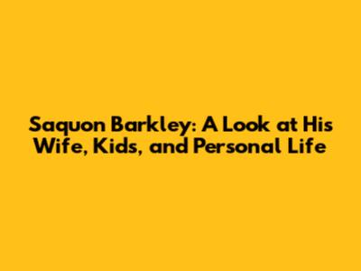 Saquon Barkley: A Look at His Wife, Kids, and Personal Life