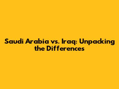 Saudi Arabia vs. Iraq: Unpacking the Differences