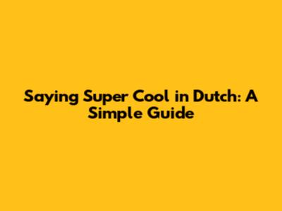 Saying Super Cool in Dutch: A Simple Guide