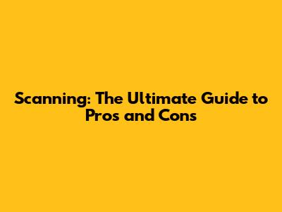 Scanning: The Ultimate Guide to Pros and Cons