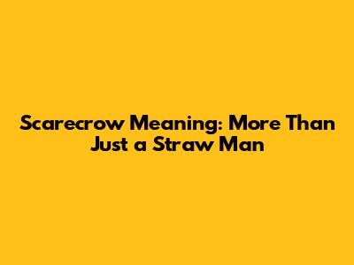 Scarecrow Meaning: More Than Just a Straw Man
