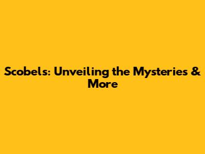 Scobels: Unveiling the Mysteries & More