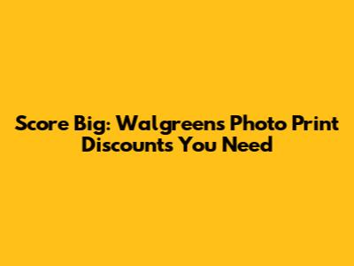 Score Big: Walgreens Photo Print Discounts You Need