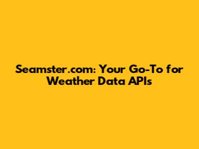 Seamster.com: Your Go-To for Weather Data APIs