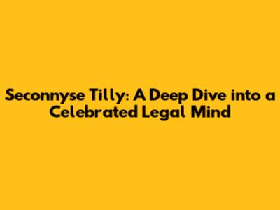 Seconnyse Tilly: A Deep Dive into a Celebrated Legal Mind