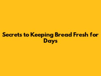 Secrets to Keeping Bread Fresh for Days