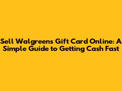 Sell Walgreens Gift Card Online: A Simple Guide to Getting Cash Fast
