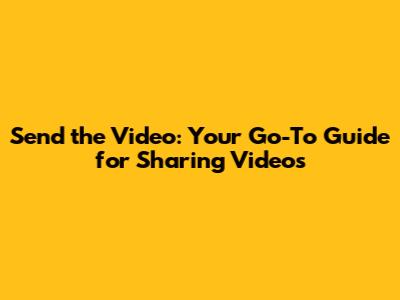 Send the Video: Your Go-To Guide for Sharing Videos