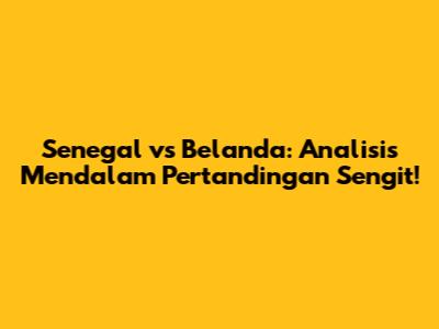 Senegal vs Belanda: Analisis Mendalam Pertandingan Sengit!