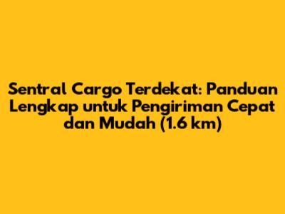 Sentral Cargo Terdekat: Panduan Lengkap untuk Pengiriman Cepat dan Mudah (1.6 km)