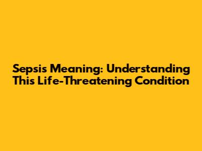 Sepsis Meaning: Understanding This Life-Threatening Condition