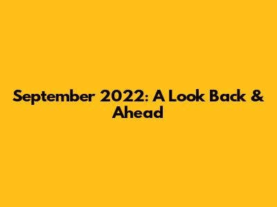 September 2022: A Look Back & Ahead