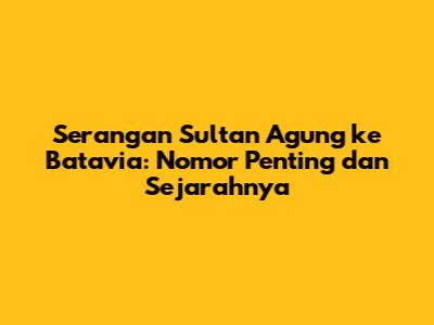 Serangan Sultan Agung ke Batavia: Nomor Penting dan Sejarahnya