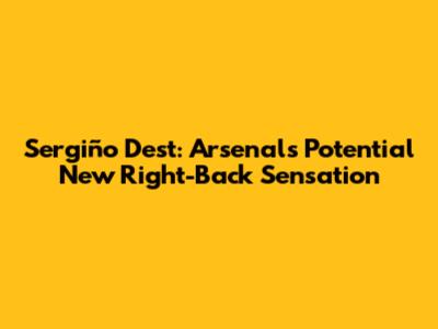 Sergiño Dest: Arsenal's Potential New Right-Back Sensation