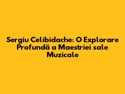 Sergiu Celibidache: O Explorare Profundă a Maestriei sale Muzicale