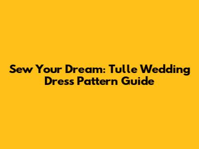 Sew Your Dream: Tulle Wedding Dress Pattern Guide