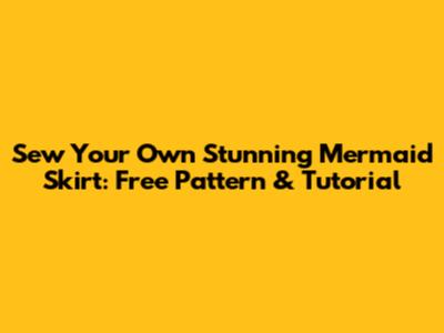 Sew Your Own Stunning Mermaid Skirt: Free Pattern & Tutorial