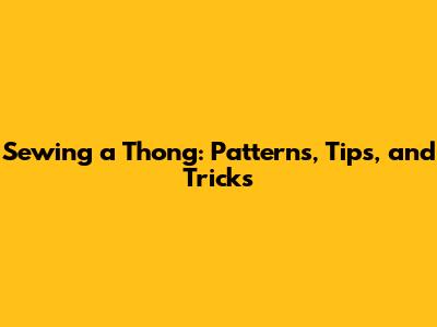 Sewing a Thong: Patterns, Tips, and Tricks
