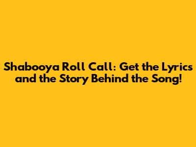 Shabooya Roll Call: Get the Lyrics and the Story Behind the Song!