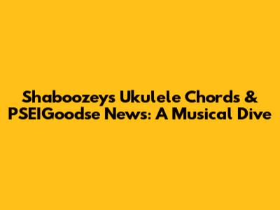 Shaboozey's Ukulele Chords & PSEIGoodse News: A Musical Dive