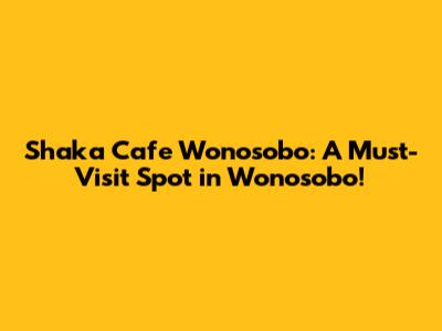 Shaka Cafe Wonosobo: A Must-Visit Spot in Wonosobo!